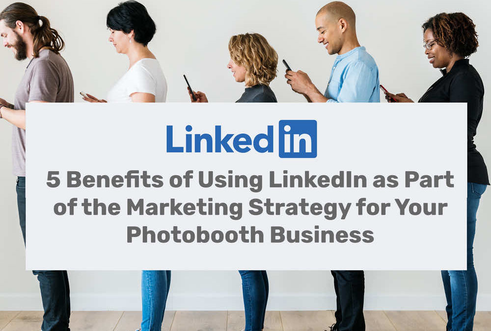 5 Benefits of Using LinkedIn as Part of the Marketing Strategy for Your Photobooth Business