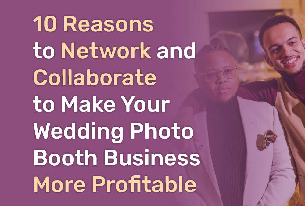10 Reasons to Network and Collaborate to Make Your Wedding Photo Booth Business More Profitable